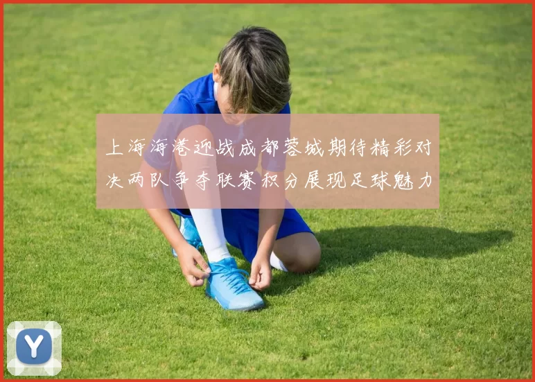 上海海港迎战成都蓉城期待精彩对决两队争夺联赛积分展现足球魅力