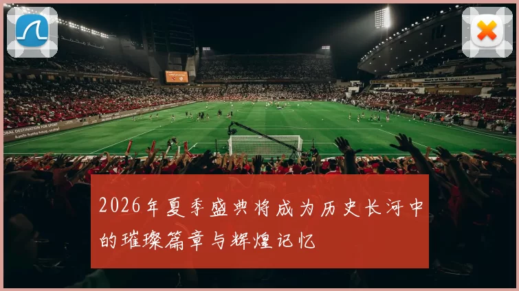 2026年夏季盛典将成为历史长河中的璀璨篇章与辉煌记忆