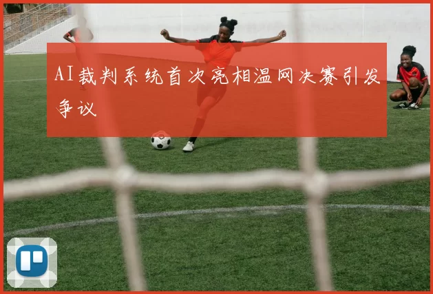 AI裁判系统首次亮相温网决赛引发争议