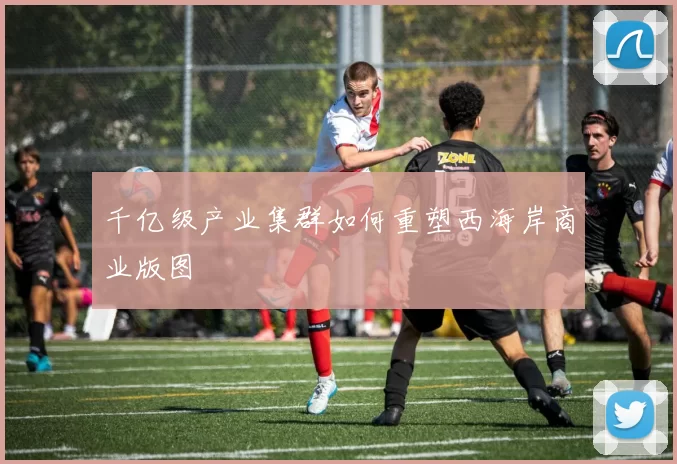 千亿级产业集群如何重塑西海岸商业版图