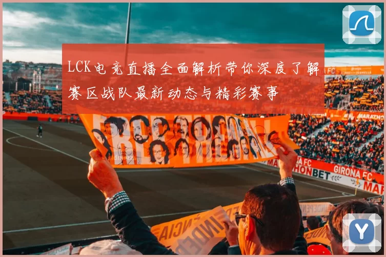 LCK电竞直播全面解析带你深度了解赛区战队最新动态与精彩赛事