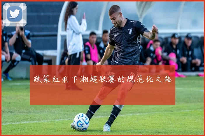政策红利下湘超联赛的规范化之路