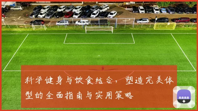 科学健身与饮食结合，塑造完美体型的全面指南与实用策略