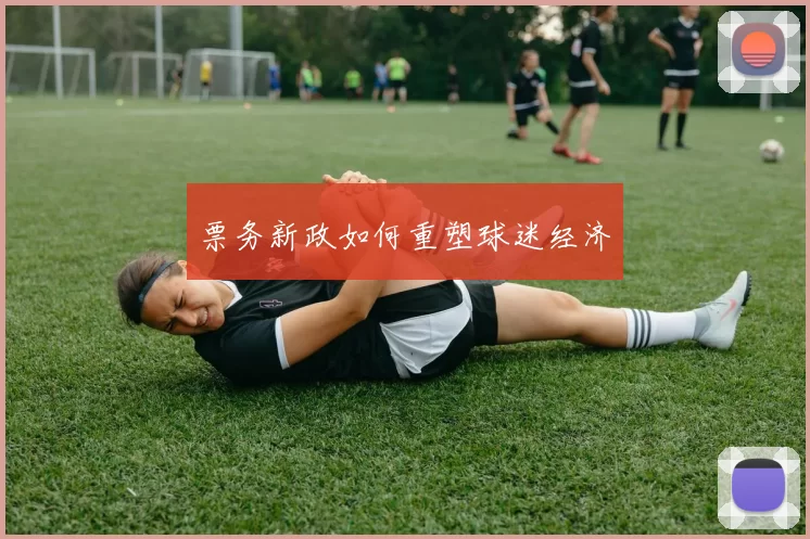 票务新政如何重塑球迷经济