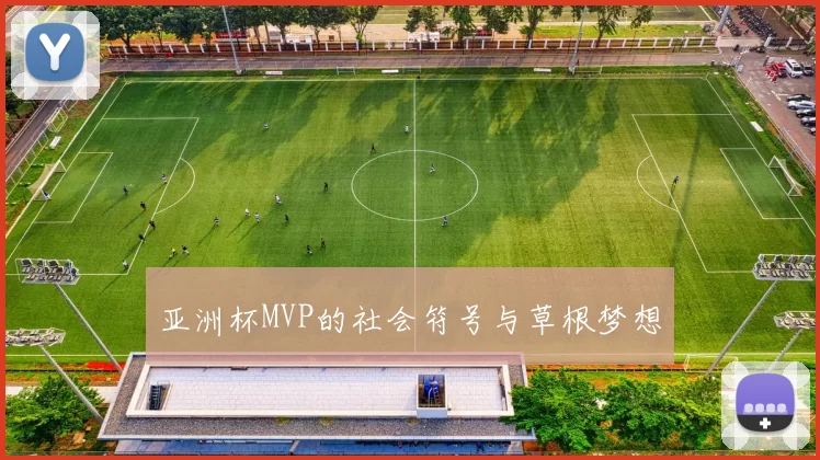 亚洲杯MVP的社会符号与草根梦想