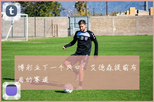 博彩业下一个风口：艾德森提前布局的赛道