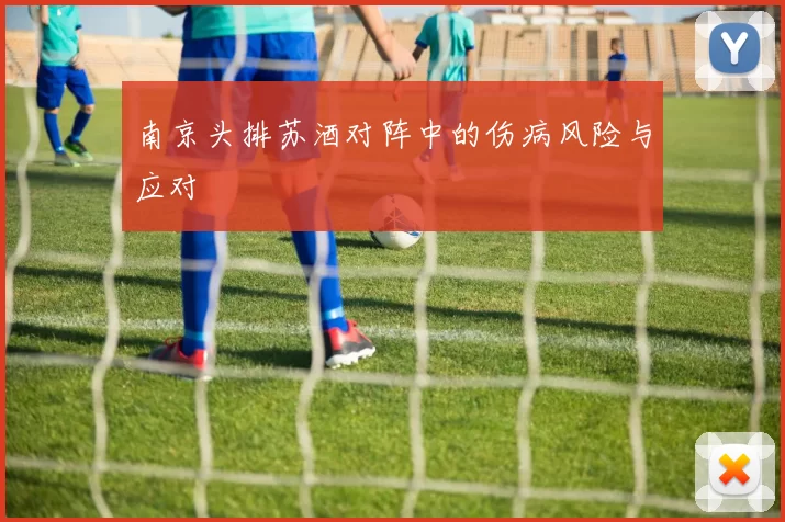 南京头排苏酒对阵中的伤病风险与应对