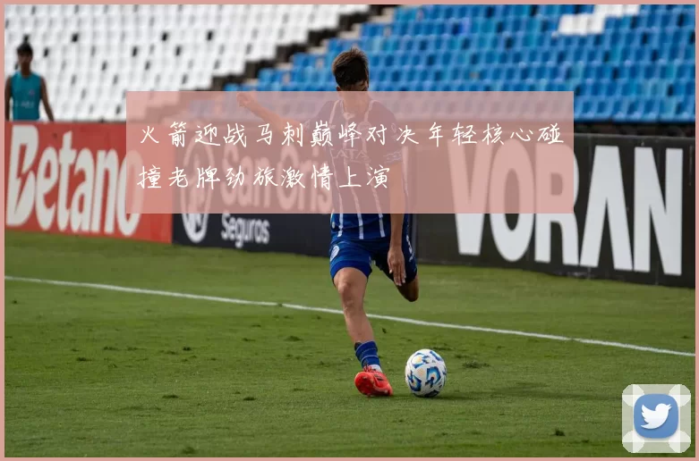 火箭迎战马刺巅峰对决年轻核心碰撞老牌劲旅激情上演