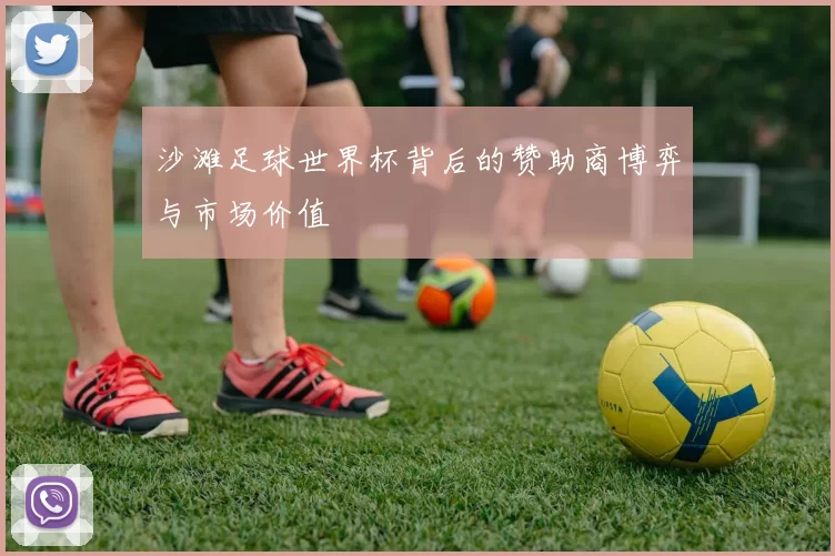 沙滩足球世界杯背后的赞助商博弈与市场价值