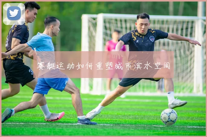 赛艇运动如何重塑城市滨水空间