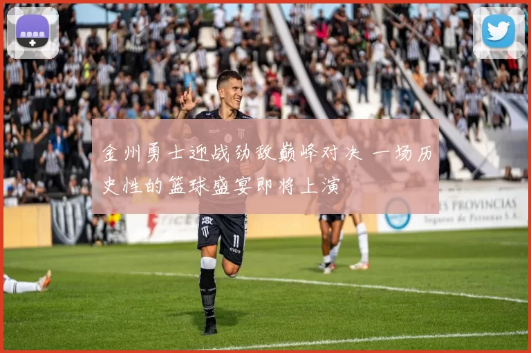 金州勇士迎战劲敌巅峰对决 一场历史性的篮球盛宴即将上演